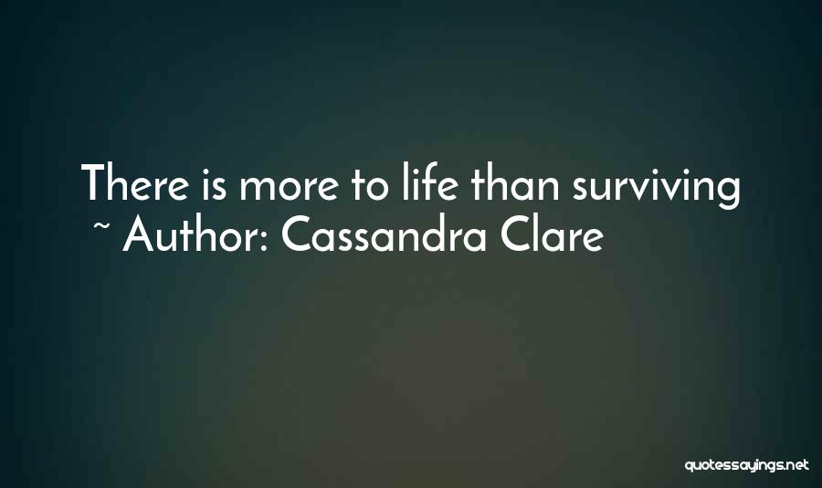 Cassandra Clare Quotes: There Is More To Life Than Surviving