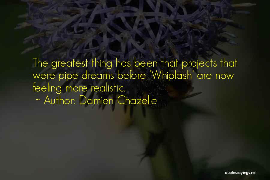 Damien Chazelle Quotes: The Greatest Thing Has Been That Projects That Were Pipe Dreams Before 'whiplash' Are Now Feeling More Realistic.