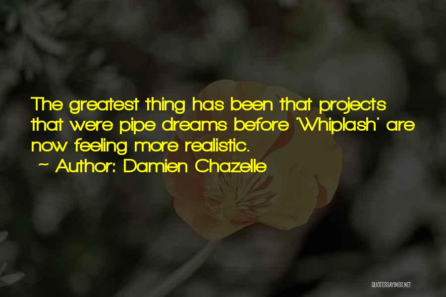 Damien Chazelle Quotes: The Greatest Thing Has Been That Projects That Were Pipe Dreams Before 'whiplash' Are Now Feeling More Realistic.