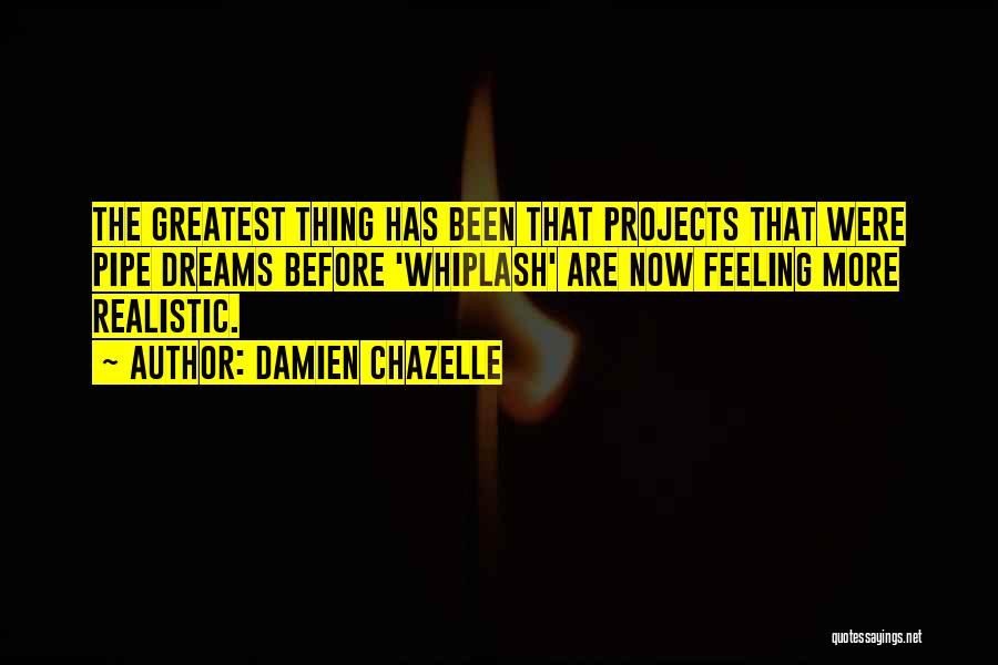 Damien Chazelle Quotes: The Greatest Thing Has Been That Projects That Were Pipe Dreams Before 'whiplash' Are Now Feeling More Realistic.