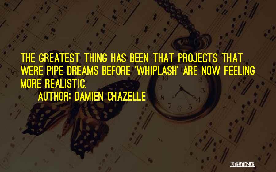 Damien Chazelle Quotes: The Greatest Thing Has Been That Projects That Were Pipe Dreams Before 'whiplash' Are Now Feeling More Realistic.