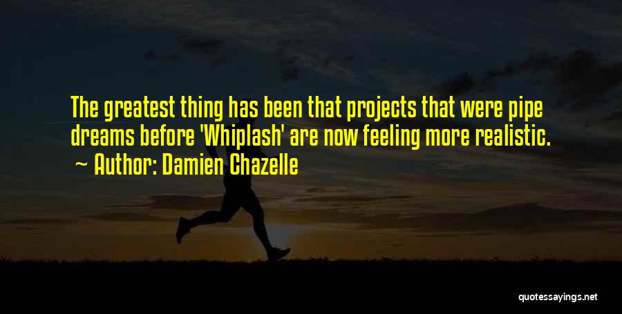 Damien Chazelle Quotes: The Greatest Thing Has Been That Projects That Were Pipe Dreams Before 'whiplash' Are Now Feeling More Realistic.