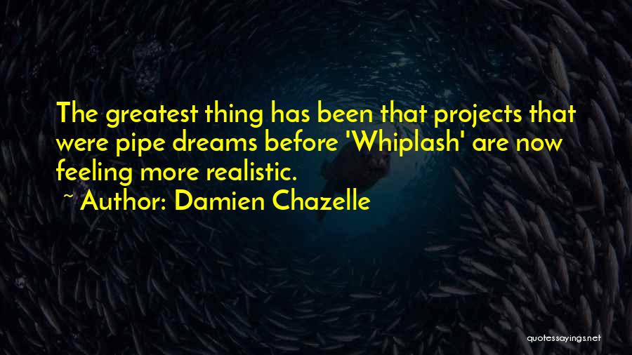 Damien Chazelle Quotes: The Greatest Thing Has Been That Projects That Were Pipe Dreams Before 'whiplash' Are Now Feeling More Realistic.