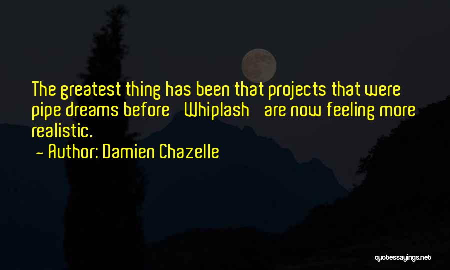 Damien Chazelle Quotes: The Greatest Thing Has Been That Projects That Were Pipe Dreams Before 'whiplash' Are Now Feeling More Realistic.