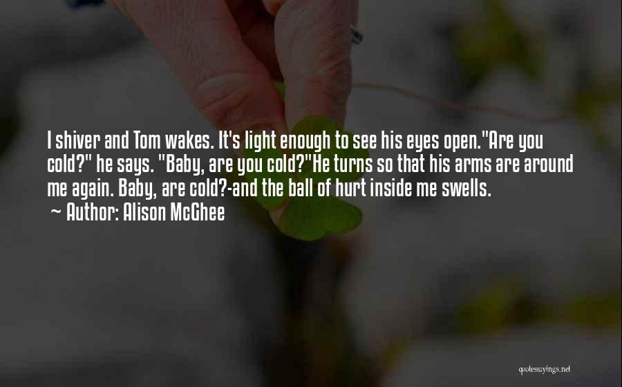 Alison McGhee Quotes: I Shiver And Tom Wakes. It's Light Enough To See His Eyes Open.are You Cold? He Says. Baby, Are You