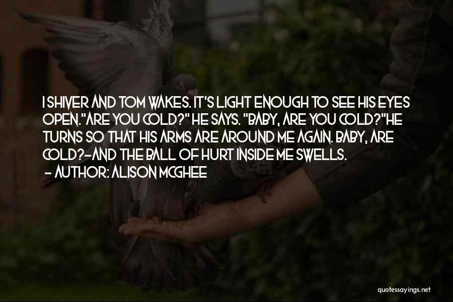 Alison McGhee Quotes: I Shiver And Tom Wakes. It's Light Enough To See His Eyes Open.are You Cold? He Says. Baby, Are You