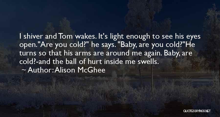 Alison McGhee Quotes: I Shiver And Tom Wakes. It's Light Enough To See His Eyes Open.are You Cold? He Says. Baby, Are You