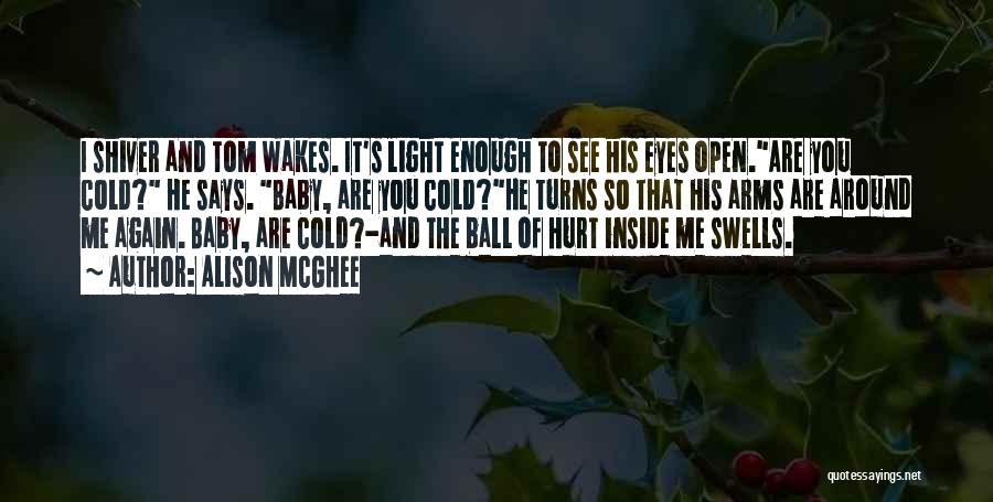 Alison McGhee Quotes: I Shiver And Tom Wakes. It's Light Enough To See His Eyes Open.are You Cold? He Says. Baby, Are You