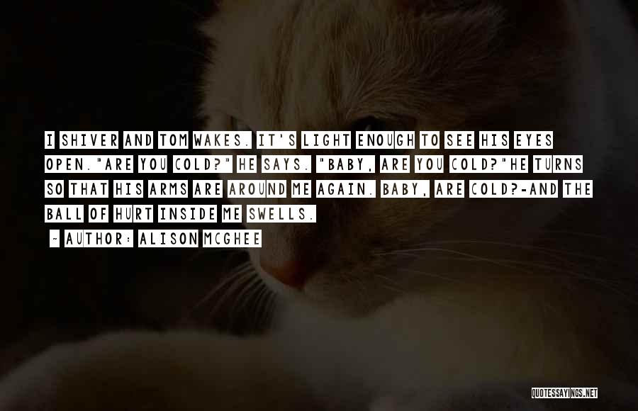 Alison McGhee Quotes: I Shiver And Tom Wakes. It's Light Enough To See His Eyes Open.are You Cold? He Says. Baby, Are You