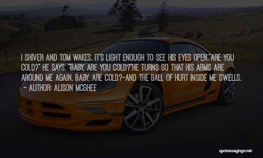 Alison McGhee Quotes: I Shiver And Tom Wakes. It's Light Enough To See His Eyes Open.are You Cold? He Says. Baby, Are You