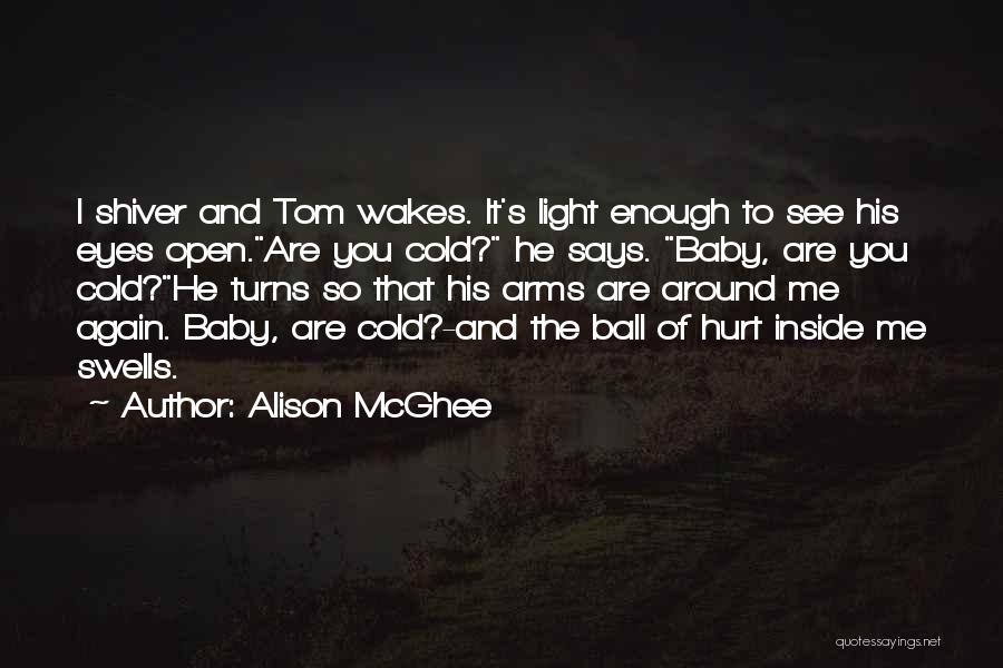 Alison McGhee Quotes: I Shiver And Tom Wakes. It's Light Enough To See His Eyes Open.are You Cold? He Says. Baby, Are You