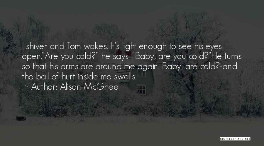 Alison McGhee Quotes: I Shiver And Tom Wakes. It's Light Enough To See His Eyes Open.are You Cold? He Says. Baby, Are You