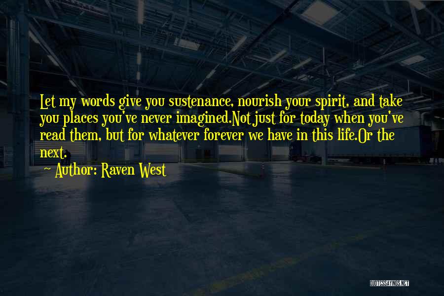 Raven West Quotes: Let My Words Give You Sustenance, Nourish Your Spirit, And Take You Places You've Never Imagined.not Just For Today When