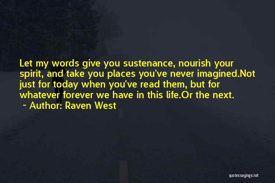 Raven West Quotes: Let My Words Give You Sustenance, Nourish Your Spirit, And Take You Places You've Never Imagined.not Just For Today When