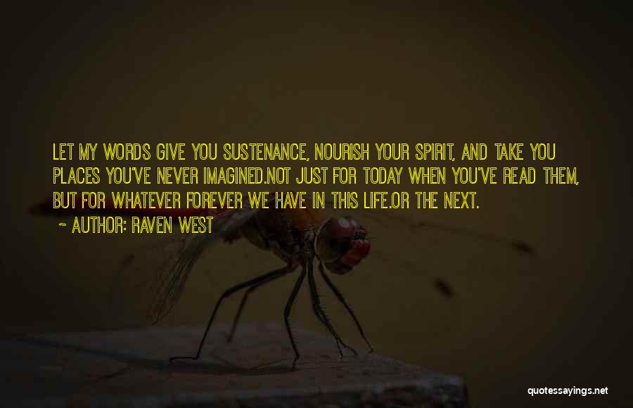 Raven West Quotes: Let My Words Give You Sustenance, Nourish Your Spirit, And Take You Places You've Never Imagined.not Just For Today When