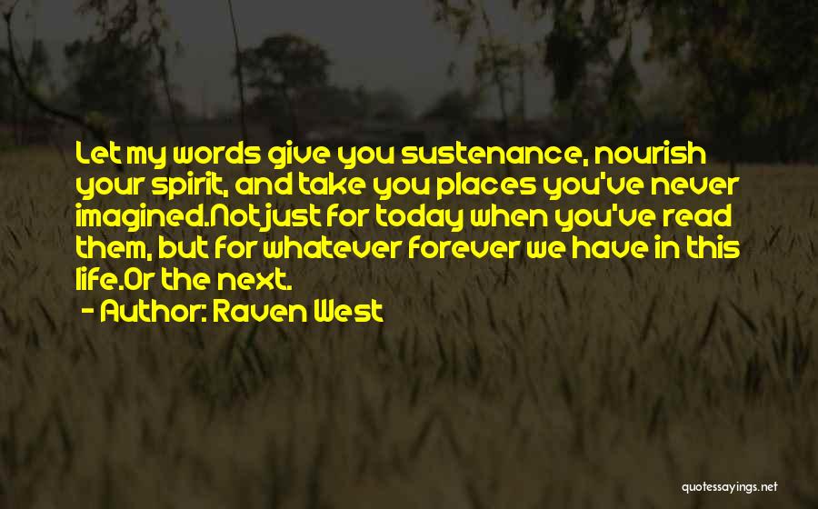 Raven West Quotes: Let My Words Give You Sustenance, Nourish Your Spirit, And Take You Places You've Never Imagined.not Just For Today When