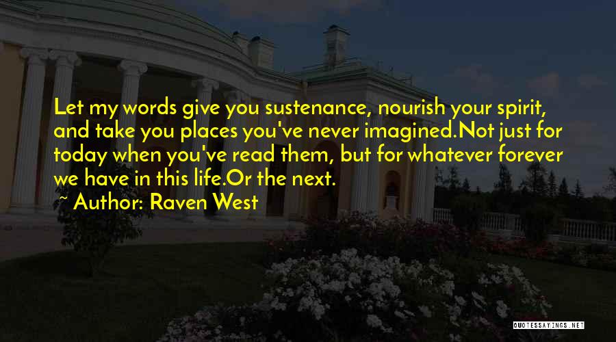 Raven West Quotes: Let My Words Give You Sustenance, Nourish Your Spirit, And Take You Places You've Never Imagined.not Just For Today When