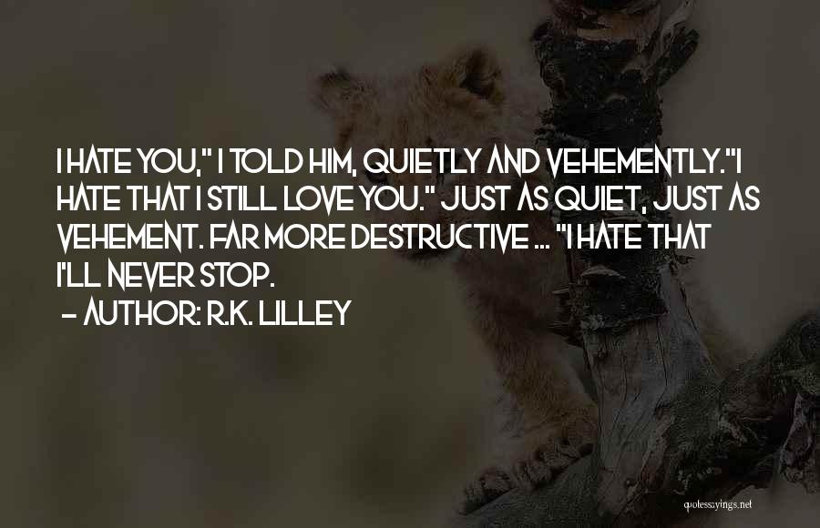 R.K. Lilley Quotes: I Hate You, I Told Him, Quietly And Vehemently.i Hate That I Still Love You. Just As Quiet, Just As