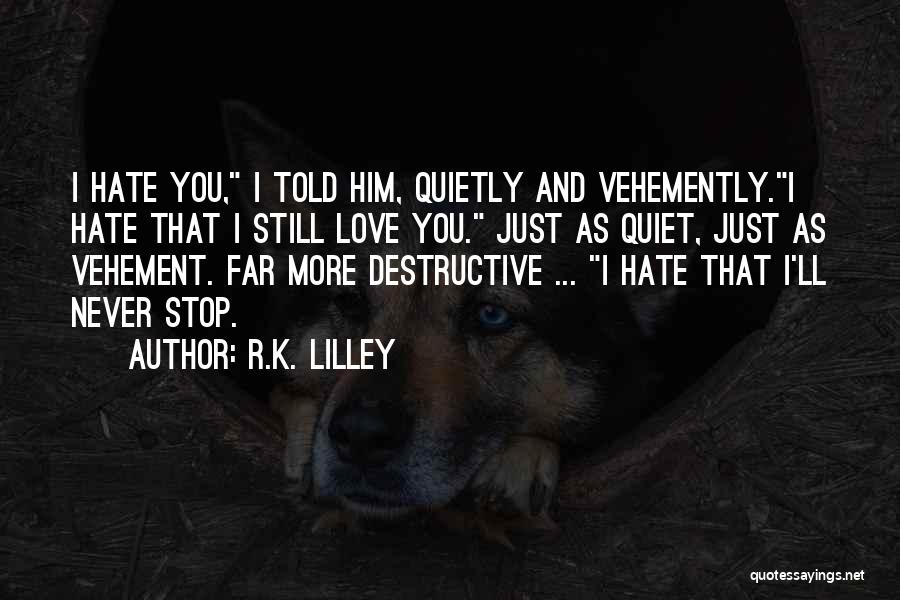 R.K. Lilley Quotes: I Hate You, I Told Him, Quietly And Vehemently.i Hate That I Still Love You. Just As Quiet, Just As