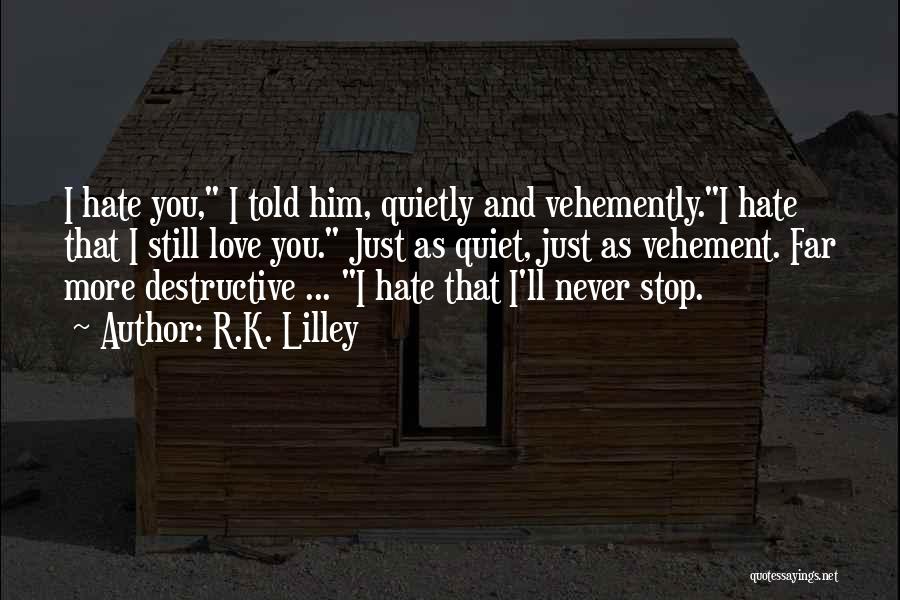 R.K. Lilley Quotes: I Hate You, I Told Him, Quietly And Vehemently.i Hate That I Still Love You. Just As Quiet, Just As