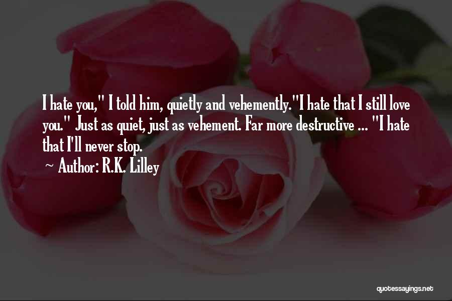 R.K. Lilley Quotes: I Hate You, I Told Him, Quietly And Vehemently.i Hate That I Still Love You. Just As Quiet, Just As