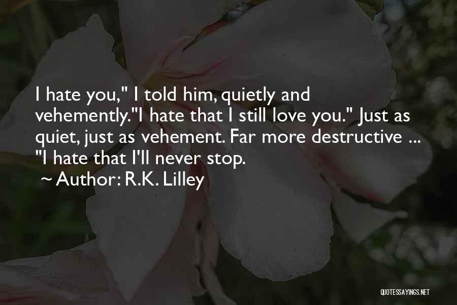 R.K. Lilley Quotes: I Hate You, I Told Him, Quietly And Vehemently.i Hate That I Still Love You. Just As Quiet, Just As