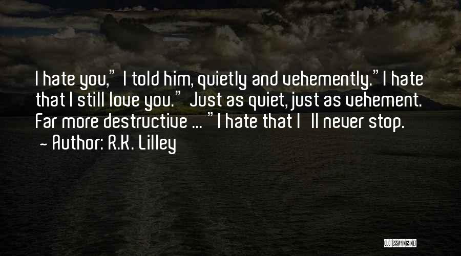 R.K. Lilley Quotes: I Hate You, I Told Him, Quietly And Vehemently.i Hate That I Still Love You. Just As Quiet, Just As