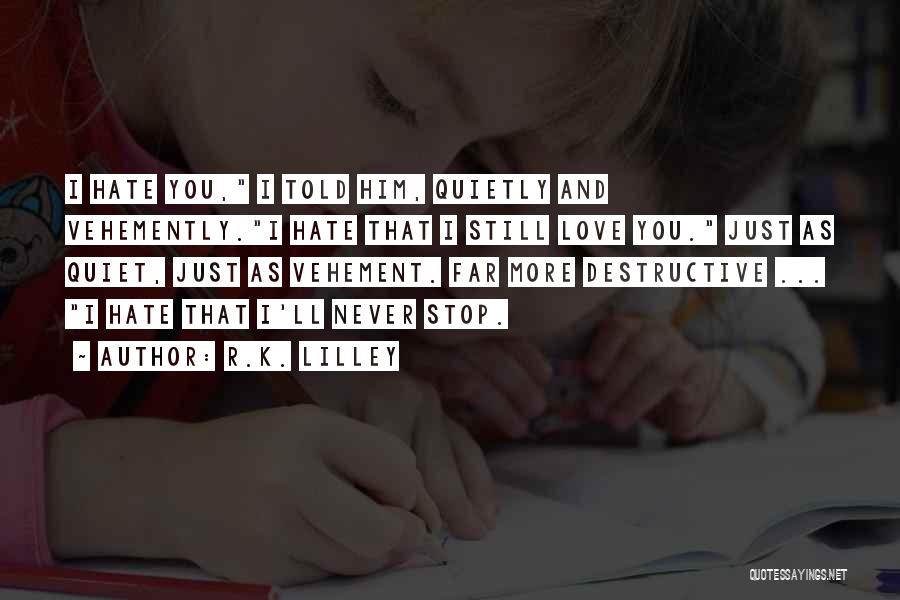 R.K. Lilley Quotes: I Hate You, I Told Him, Quietly And Vehemently.i Hate That I Still Love You. Just As Quiet, Just As