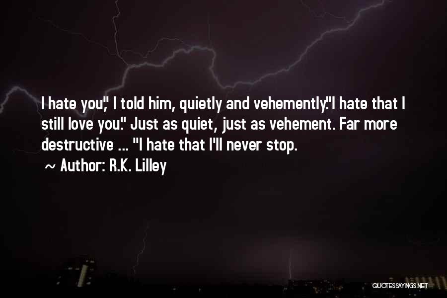 R.K. Lilley Quotes: I Hate You, I Told Him, Quietly And Vehemently.i Hate That I Still Love You. Just As Quiet, Just As