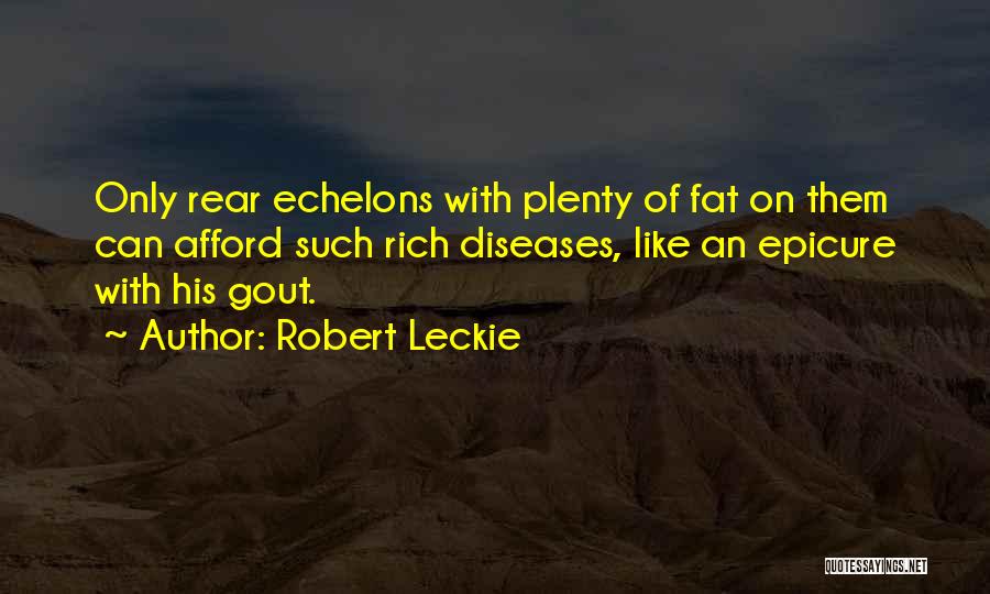 Robert Leckie Quotes: Only Rear Echelons With Plenty Of Fat On Them Can Afford Such Rich Diseases, Like An Epicure With His Gout.