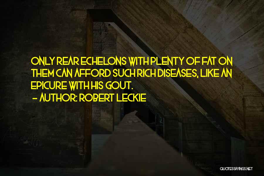 Robert Leckie Quotes: Only Rear Echelons With Plenty Of Fat On Them Can Afford Such Rich Diseases, Like An Epicure With His Gout.