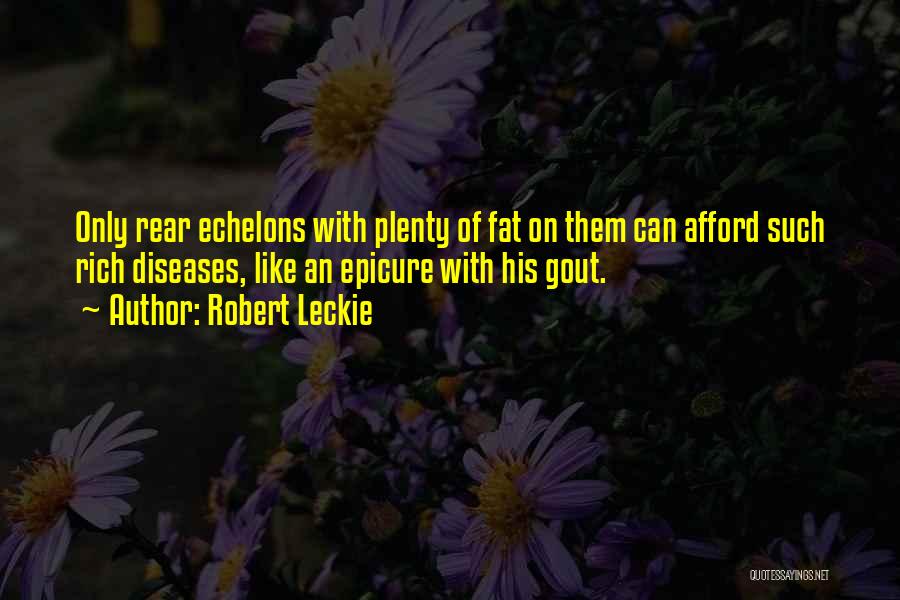 Robert Leckie Quotes: Only Rear Echelons With Plenty Of Fat On Them Can Afford Such Rich Diseases, Like An Epicure With His Gout.