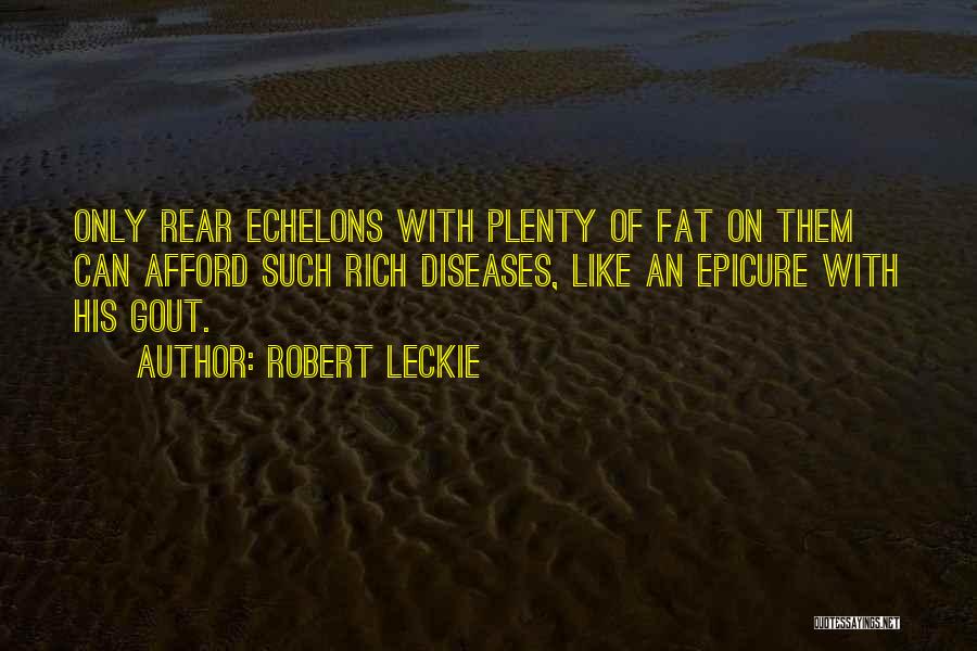 Robert Leckie Quotes: Only Rear Echelons With Plenty Of Fat On Them Can Afford Such Rich Diseases, Like An Epicure With His Gout.