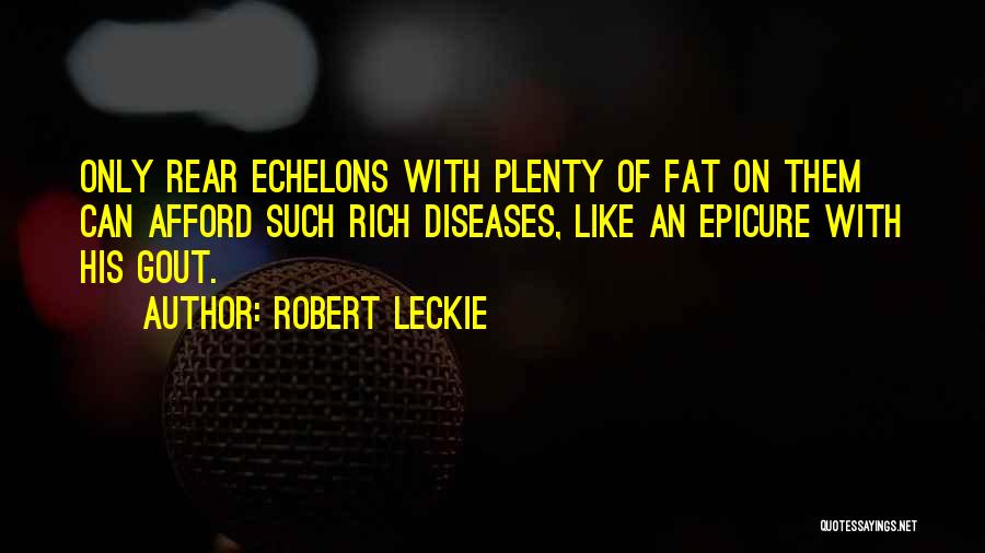 Robert Leckie Quotes: Only Rear Echelons With Plenty Of Fat On Them Can Afford Such Rich Diseases, Like An Epicure With His Gout.