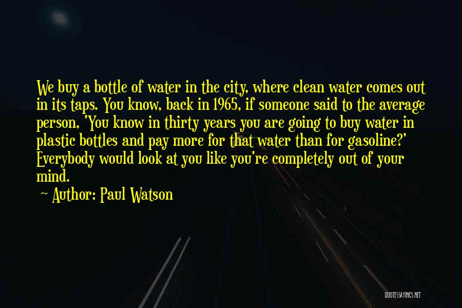 Paul Watson Quotes: We Buy A Bottle Of Water In The City, Where Clean Water Comes Out In Its Taps. You Know, Back