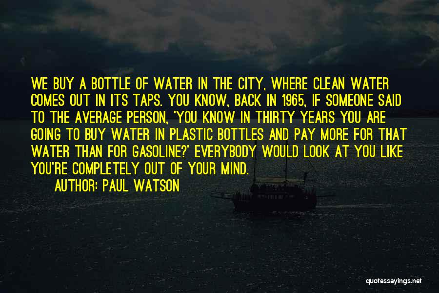Paul Watson Quotes: We Buy A Bottle Of Water In The City, Where Clean Water Comes Out In Its Taps. You Know, Back
