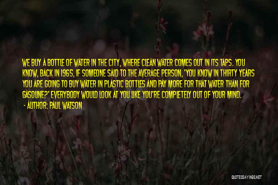 Paul Watson Quotes: We Buy A Bottle Of Water In The City, Where Clean Water Comes Out In Its Taps. You Know, Back