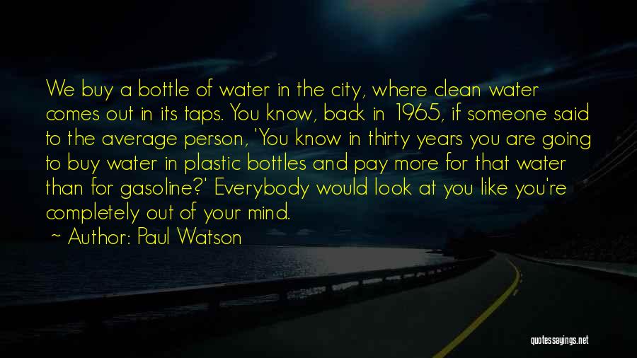 Paul Watson Quotes: We Buy A Bottle Of Water In The City, Where Clean Water Comes Out In Its Taps. You Know, Back