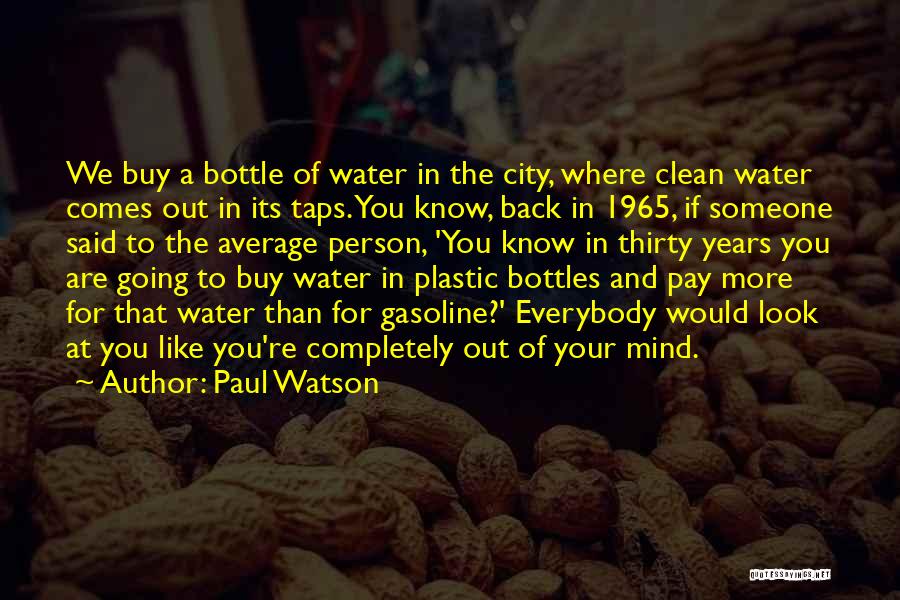 Paul Watson Quotes: We Buy A Bottle Of Water In The City, Where Clean Water Comes Out In Its Taps. You Know, Back