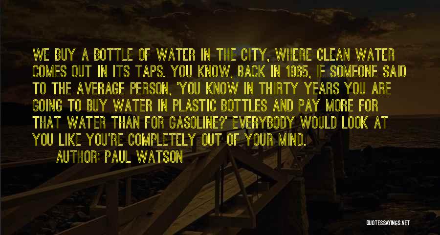 Paul Watson Quotes: We Buy A Bottle Of Water In The City, Where Clean Water Comes Out In Its Taps. You Know, Back