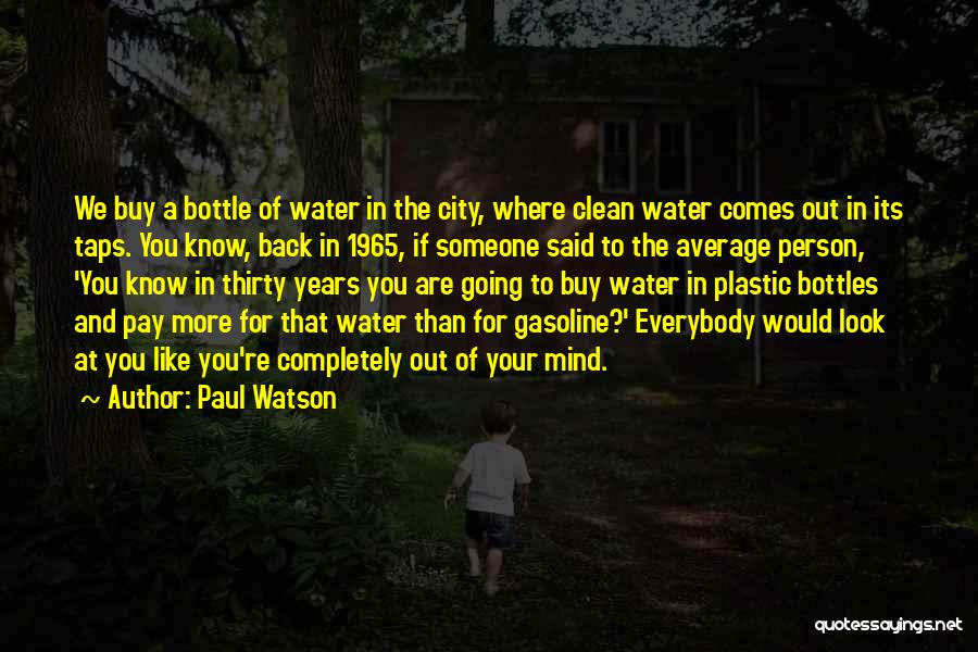 Paul Watson Quotes: We Buy A Bottle Of Water In The City, Where Clean Water Comes Out In Its Taps. You Know, Back