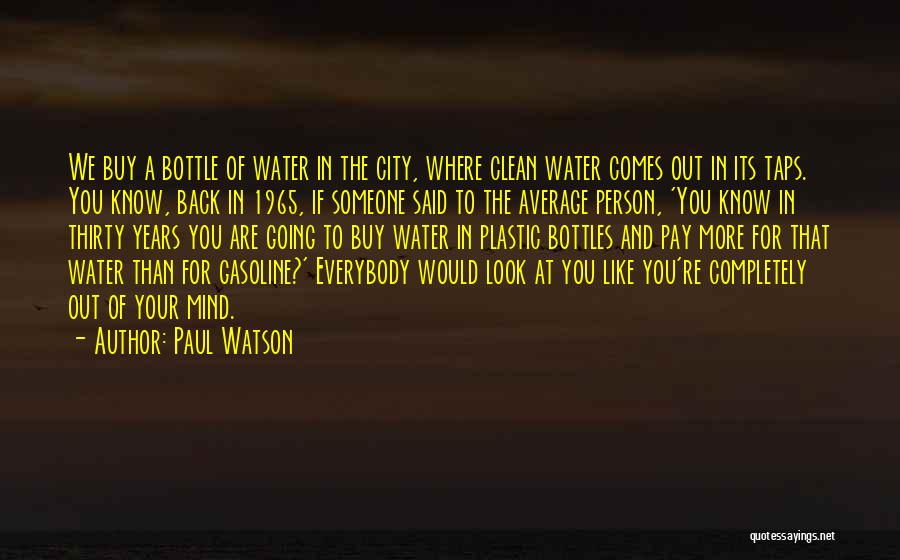 Paul Watson Quotes: We Buy A Bottle Of Water In The City, Where Clean Water Comes Out In Its Taps. You Know, Back
