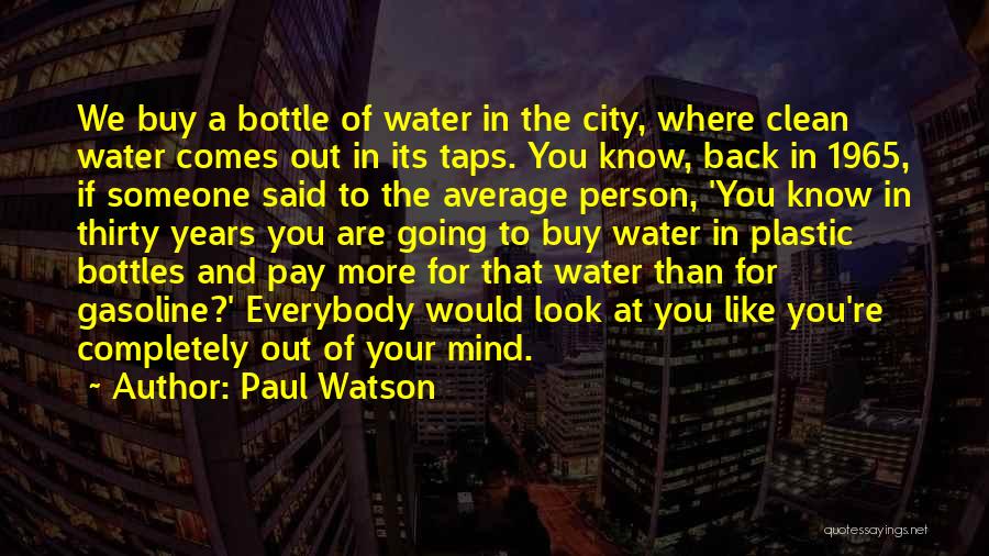 Paul Watson Quotes: We Buy A Bottle Of Water In The City, Where Clean Water Comes Out In Its Taps. You Know, Back