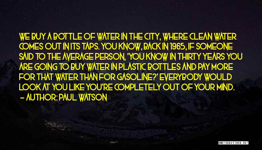 Paul Watson Quotes: We Buy A Bottle Of Water In The City, Where Clean Water Comes Out In Its Taps. You Know, Back