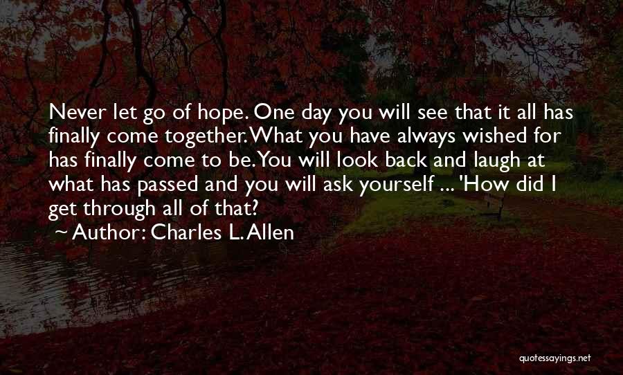 Charles L. Allen Quotes: Never Let Go Of Hope. One Day You Will See That It All Has Finally Come Together. What You Have