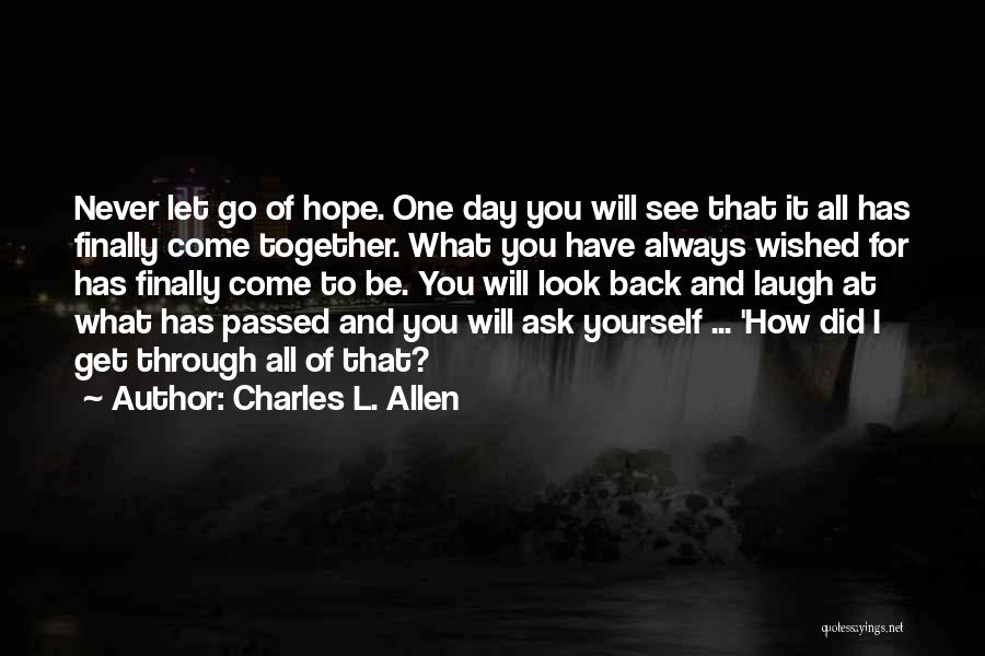 Charles L. Allen Quotes: Never Let Go Of Hope. One Day You Will See That It All Has Finally Come Together. What You Have