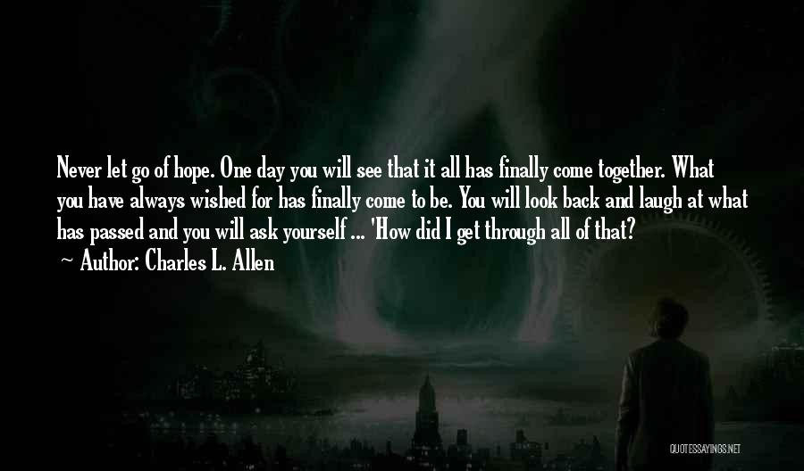 Charles L. Allen Quotes: Never Let Go Of Hope. One Day You Will See That It All Has Finally Come Together. What You Have