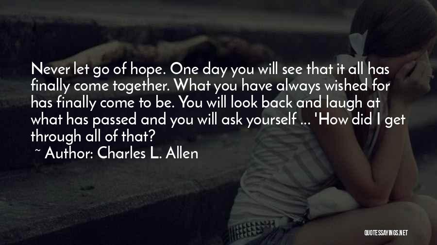 Charles L. Allen Quotes: Never Let Go Of Hope. One Day You Will See That It All Has Finally Come Together. What You Have
