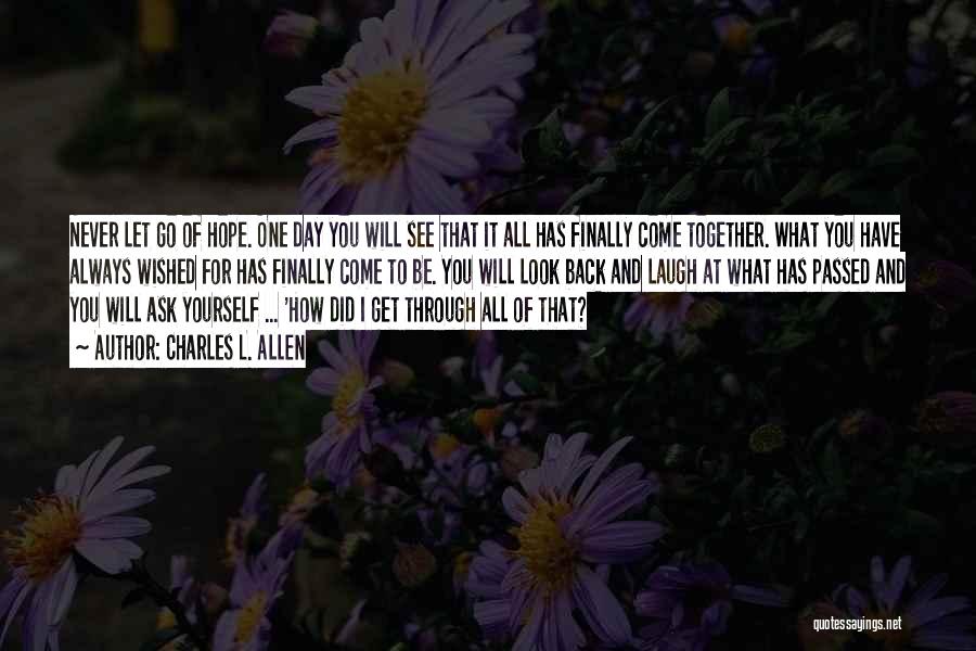 Charles L. Allen Quotes: Never Let Go Of Hope. One Day You Will See That It All Has Finally Come Together. What You Have