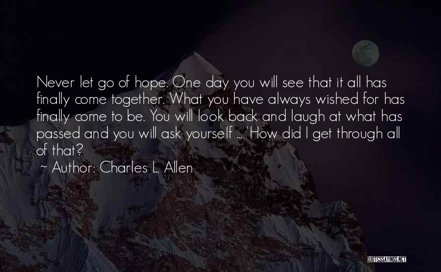 Charles L. Allen Quotes: Never Let Go Of Hope. One Day You Will See That It All Has Finally Come Together. What You Have